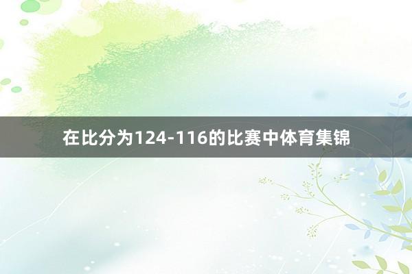 在比分为124-116的比赛中体育集锦
