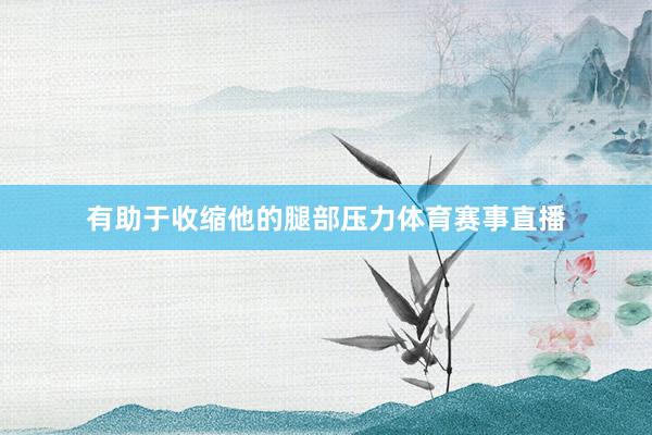 有助于收缩他的腿部压力体育赛事直播
