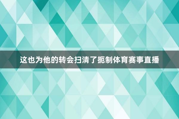 这也为他的转会扫清了扼制体育赛事直播