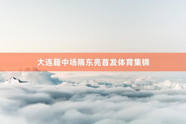 大连籍中场隋东亮首发体育集锦