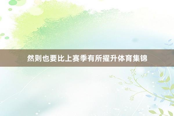 然则也要比上赛季有所擢升体育集锦