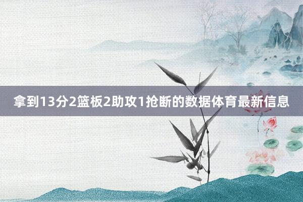 拿到13分2篮板2助攻1抢断的数据体育最新信息
