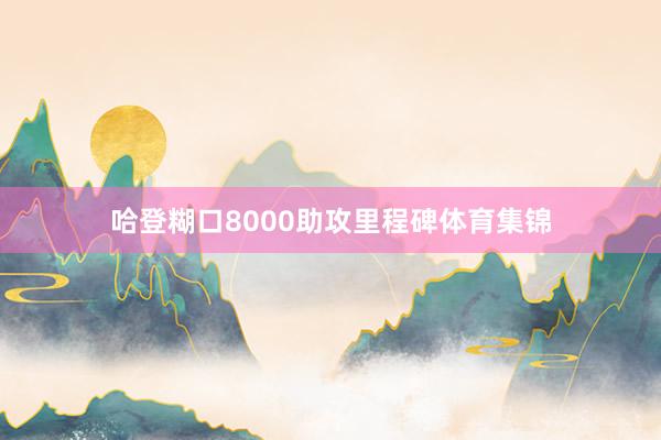 哈登糊口8000助攻里程碑体育集锦