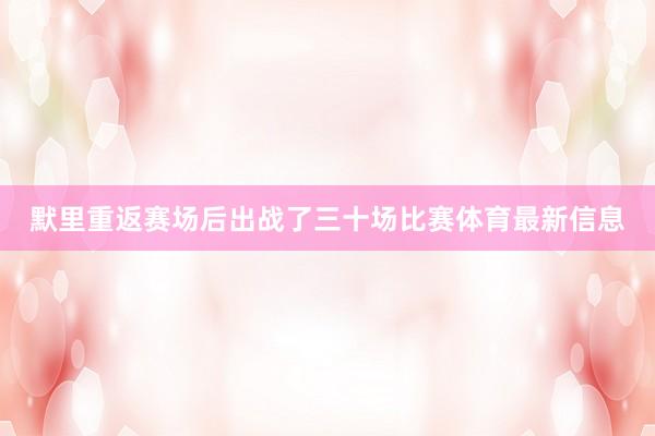默里重返赛场后出战了三十场比赛体育最新信息