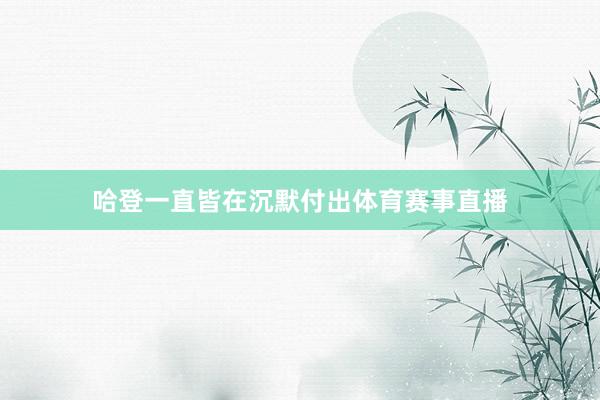 哈登一直皆在沉默付出体育赛事直播