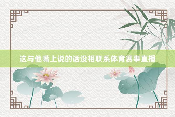 这与他嘴上说的话没相联系体育赛事直播