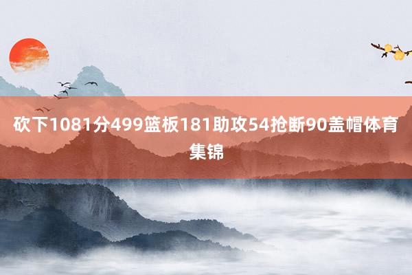 砍下1081分499篮板181助攻54抢断90盖帽体育集锦