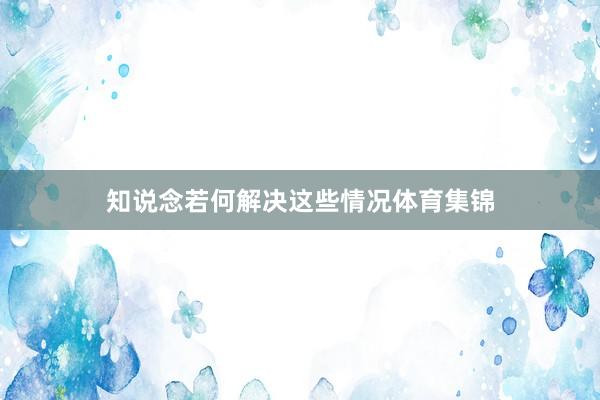 知说念若何解决这些情况体育集锦