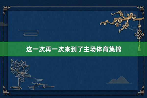 这一次再一次来到了主场体育集锦