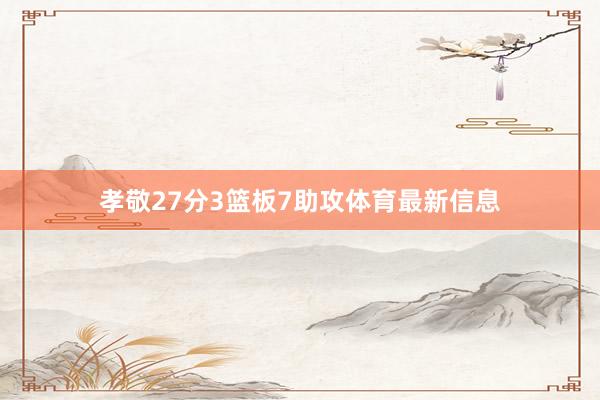 孝敬27分3篮板7助攻体育最新信息