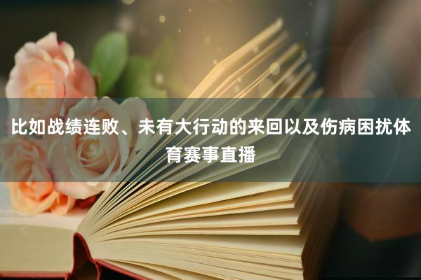 比如战绩连败、未有大行动的来回以及伤病困扰体育赛事直播
