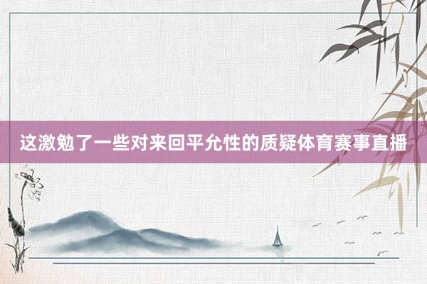 这激勉了一些对来回平允性的质疑体育赛事直播