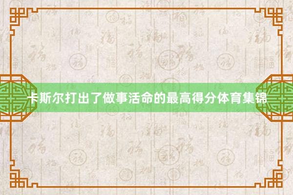 卡斯尔打出了做事活命的最高得分体育集锦