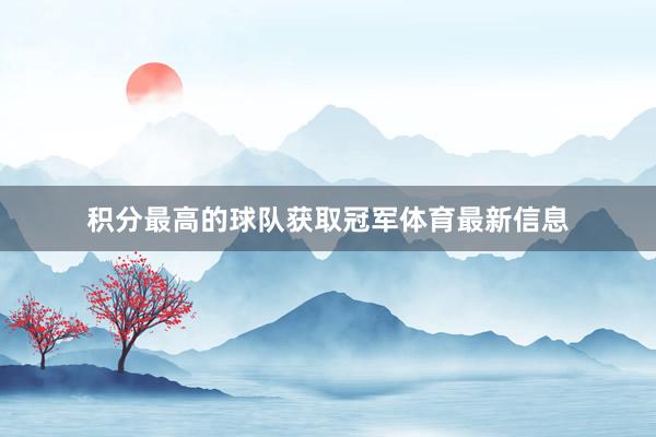 积分最高的球队获取冠军体育最新信息