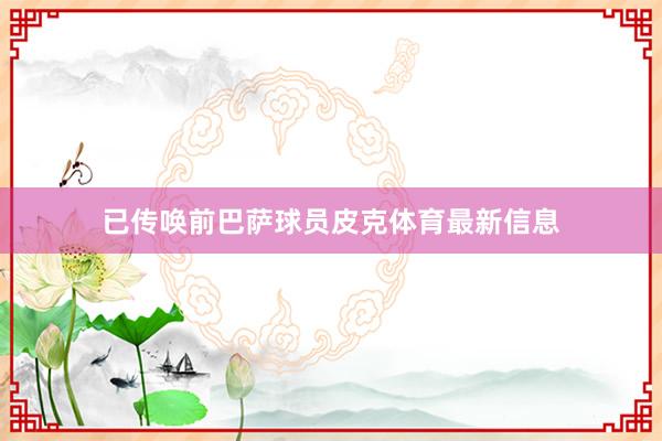 已传唤前巴萨球员皮克体育最新信息