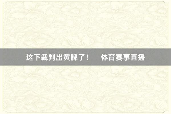 这下裁判出黄牌了！    体育赛事直播