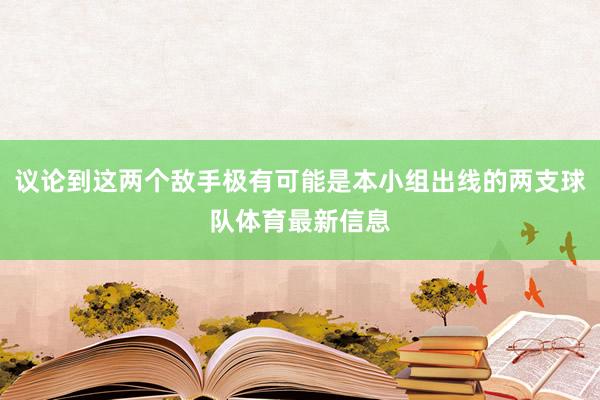 议论到这两个敌手极有可能是本小组出线的两支球队体育最新信息