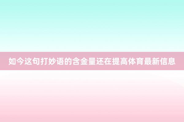 如今这句打妙语的含金量还在提高体育最新信息