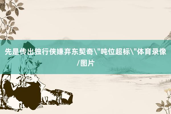 先是传出独行侠嫌弃东契奇