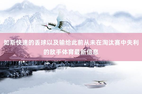 如斯快速的丢球以及输给此前从未在淘汰赛中失利的敌手体育最新信息