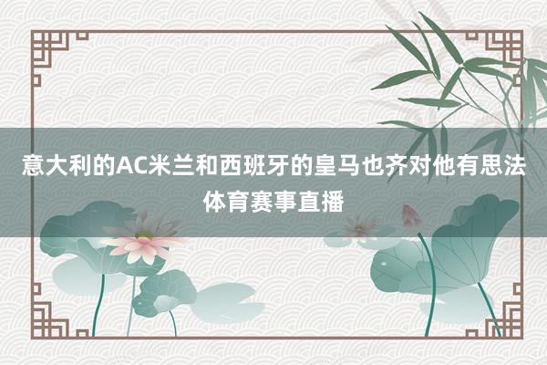 意大利的AC米兰和西班牙的皇马也齐对他有思法体育赛事直播
