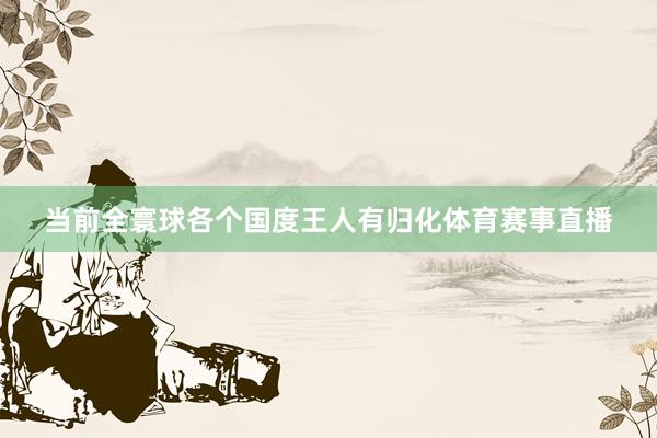 当前全寰球各个国度王人有归化体育赛事直播