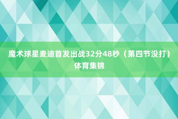 魔术球星麦迪首发出战32分48秒（第四节没打）体育集锦