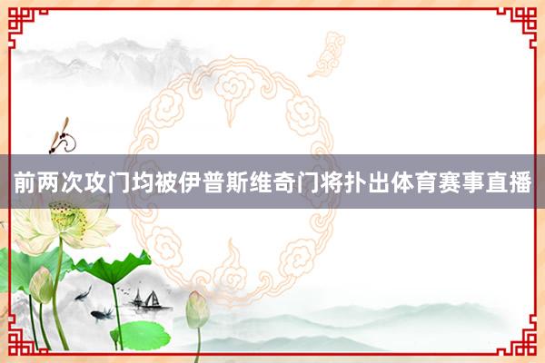 前两次攻门均被伊普斯维奇门将扑出体育赛事直播