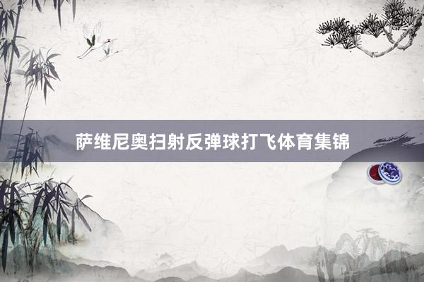 萨维尼奥扫射反弹球打飞体育集锦