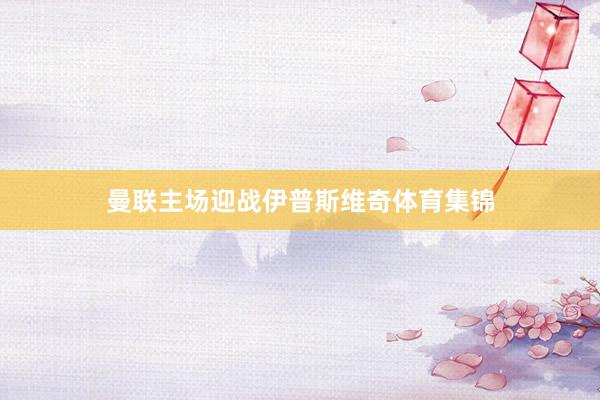曼联主场迎战伊普斯维奇体育集锦