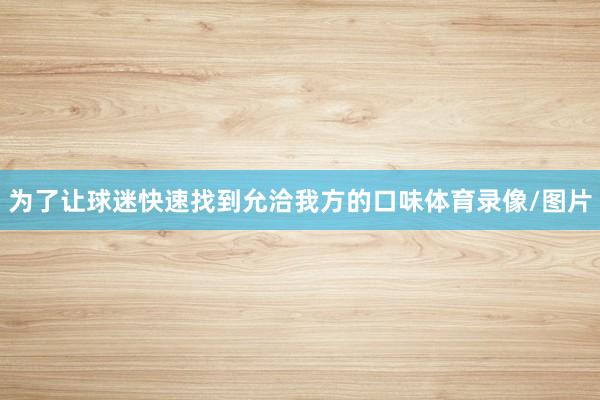 为了让球迷快速找到允洽我方的口味体育录像/图片