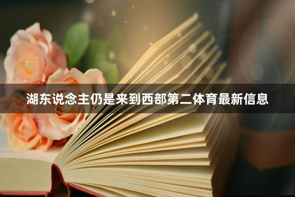 湖东说念主仍是来到西部第二体育最新信息