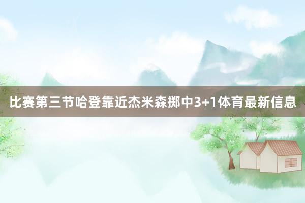 比赛第三节哈登靠近杰米森掷中3+1体育最新信息