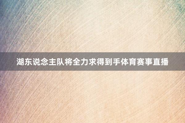 湖东说念主队将全力求得到手体育赛事直播