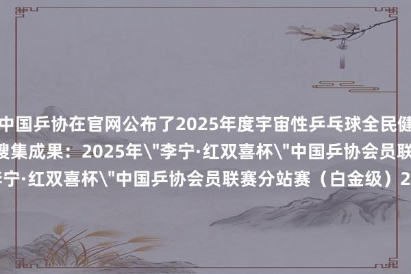 中国乒协在官网公布了2025年度宇宙性乒乓球全民健身赛事当作经办单元搜集成果:2025年