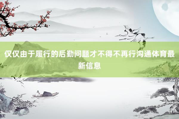 仅仅由于履行的后勤问题才不得不再行沟通体育最新信息