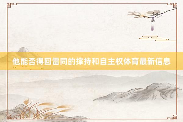 他能否得回雷同的撑持和自主权体育最新信息