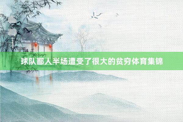 球队鄙人半场遭受了很大的贫穷体育集锦