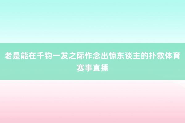 老是能在千钧一发之际作念出惊东谈主的扑救体育赛事直播