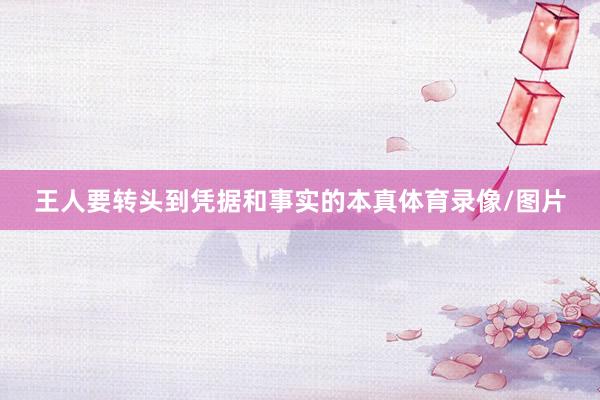 王人要转头到凭据和事实的本真体育录像/图片