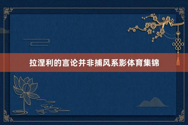 拉涅利的言论并非捕风系影体育集锦