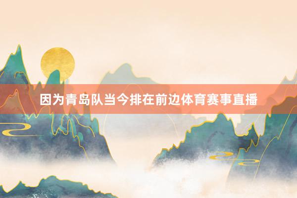 因为青岛队当今排在前边体育赛事直播