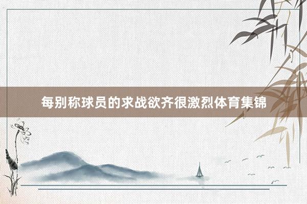 每别称球员的求战欲齐很激烈体育集锦