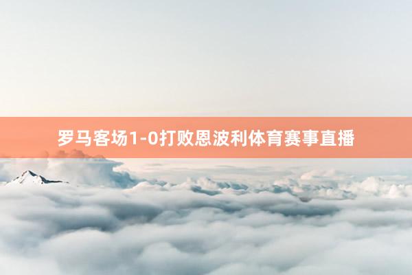 罗马客场1-0打败恩波利体育赛事直播