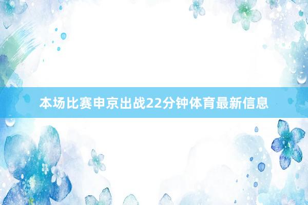 本场比赛申京出战22分钟体育最新信息