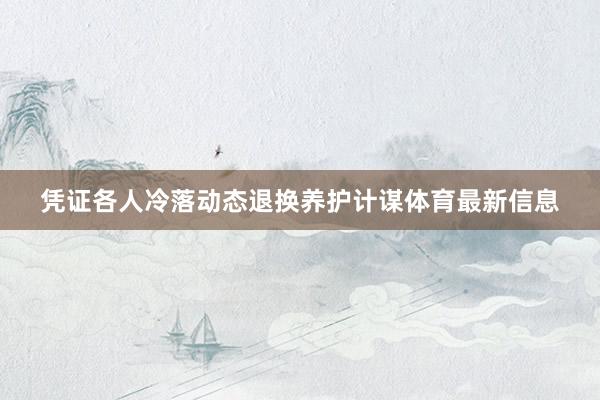 凭证各人冷落动态退换养护计谋体育最新信息