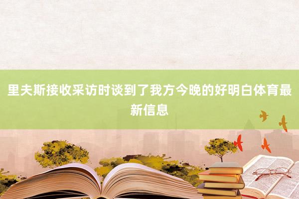 里夫斯接收采访时谈到了我方今晚的好明白体育最新信息