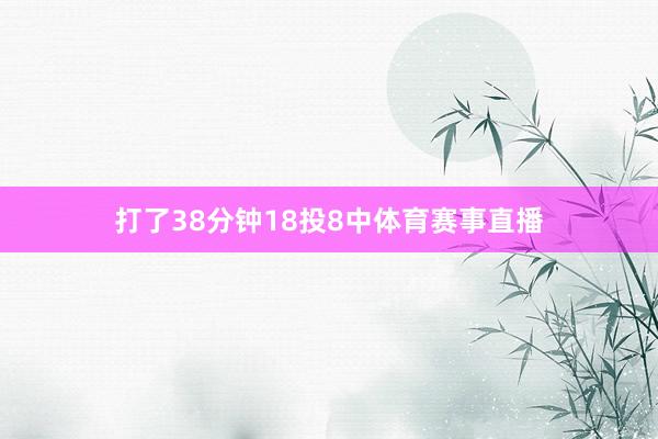 打了38分钟18投8中体育赛事直播