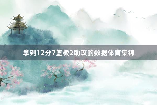 拿到12分7篮板2助攻的数据体育集锦