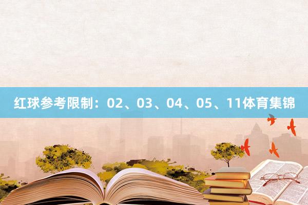 红球参考限制：02、03、04、05、11体育集锦